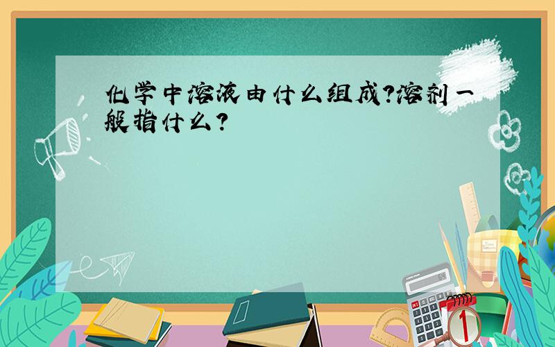 化学中溶液由什么组成?溶剂一般指什么?