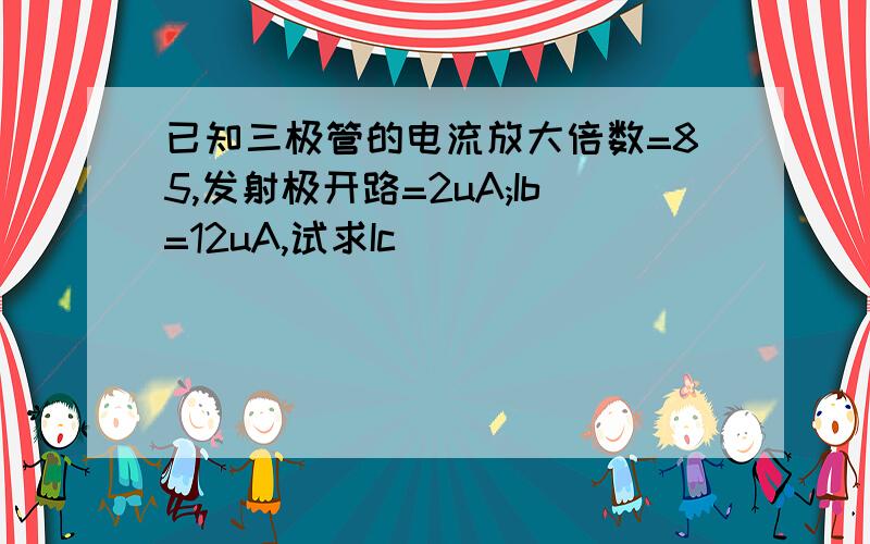 已知三极管的电流放大倍数=85,发射极开路=2uA;Ib=12uA,试求Ic