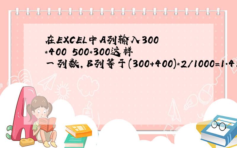 在EXCEL中A列输入300*400 500*300这样一列数,B列等于(300+400)*2/1000=1.4或 1.