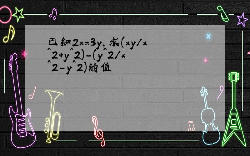 已知2x=3y,求(xy/x^2+y^2)-(y^2/x^2-y^2)的值