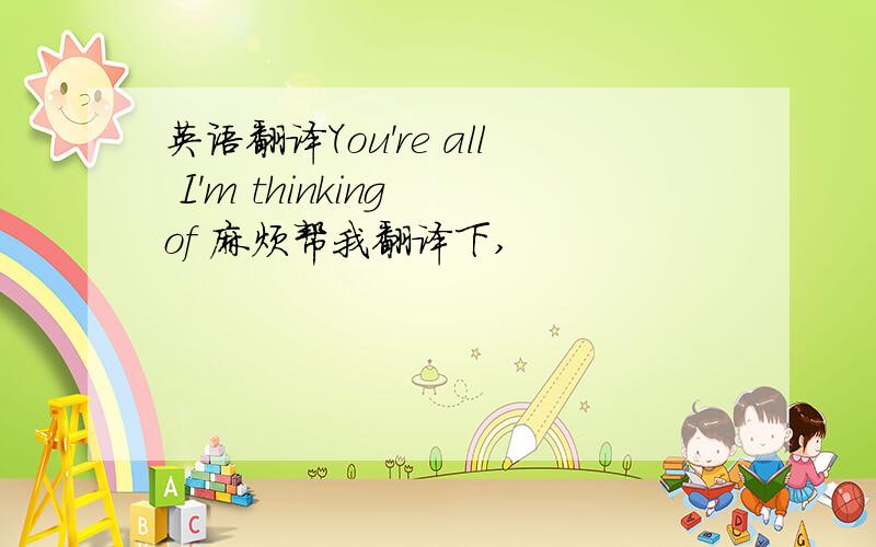 英语翻译You're all I'm thinking of 麻烦帮我翻译下,