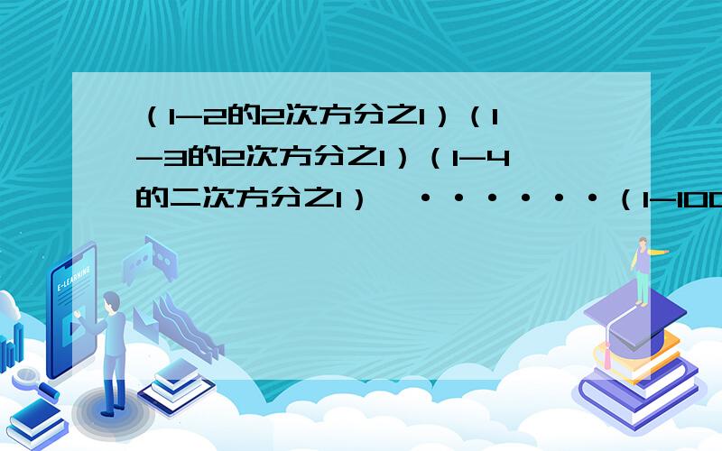 （1-2的2次方分之1）（1-3的2次方分之1）（1-4的二次方分之1）*······（1-100的二次方分之一）