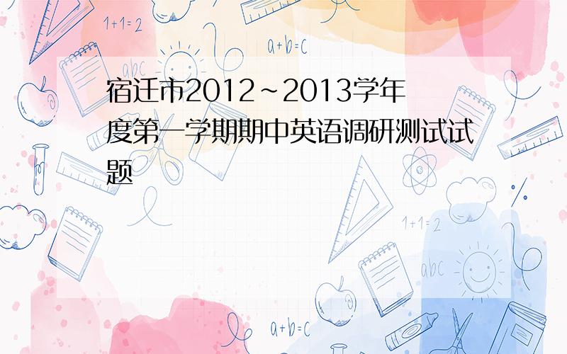 宿迁市2012~2013学年度第一学期期中英语调研测试试题