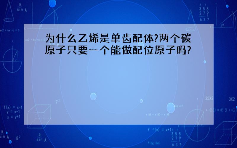 为什么乙烯是单齿配体?两个碳原子只要一个能做配位原子吗?