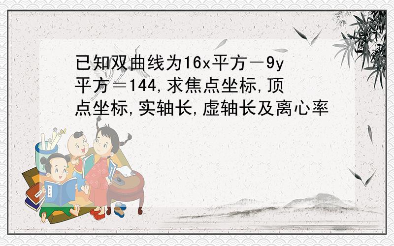 已知双曲线为16x平方－9y平方＝144,求焦点坐标,顶点坐标,实轴长,虚轴长及离心率