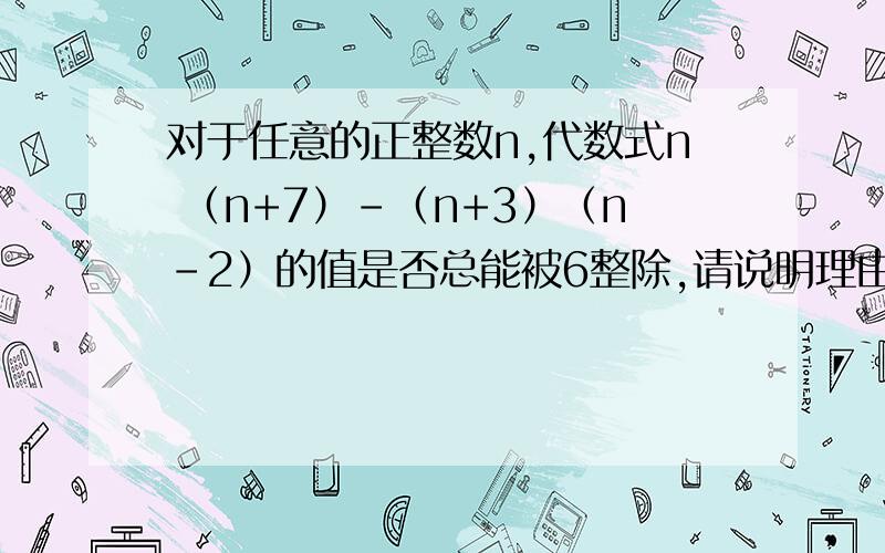 对于任意的正整数n,代数式n （n+7）-（n+3）（n-2）的值是否总能被6整除,请说明理由.