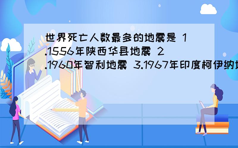 世界死亡人数最多的地震是 1.1556年陕西华县地震 2.1960年智利地震 3.1967年印度柯伊纳地震