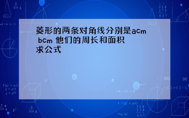 菱形的两条对角线分别是acm bcm 他们的周长和面积 求公式