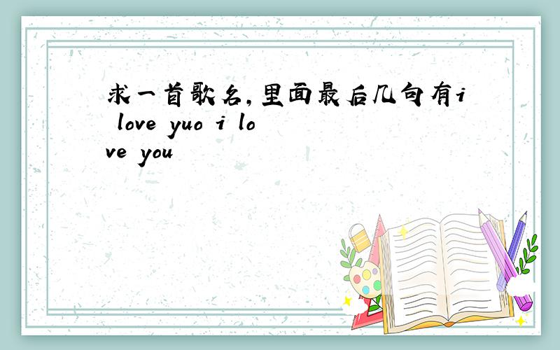 求一首歌名,里面最后几句有i love yuo i love you