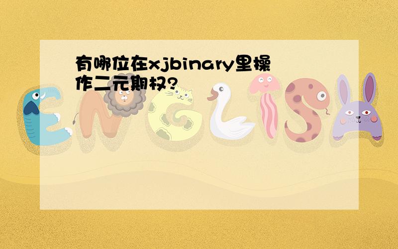 有哪位在xjbinary里操作二元期权?