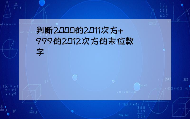 判断2000的2011次方+999的2012次方的末位数字