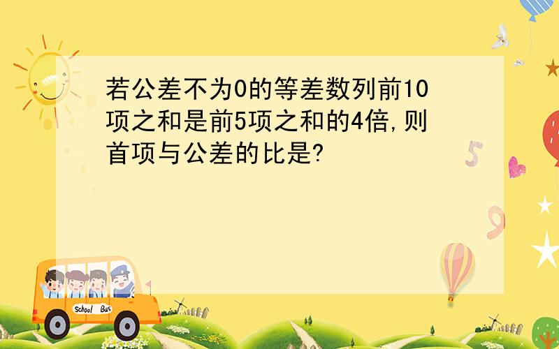 若公差不为0的等差数列前10项之和是前5项之和的4倍,则首项与公差的比是?