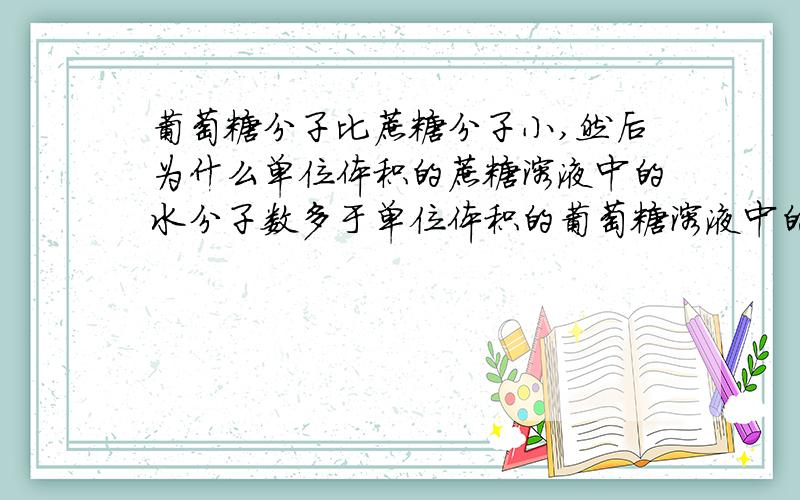 葡萄糖分子比蔗糖分子小,然后为什么单位体积的蔗糖溶液中的水分子数多于单位体积的葡萄糖溶液中的水分子数