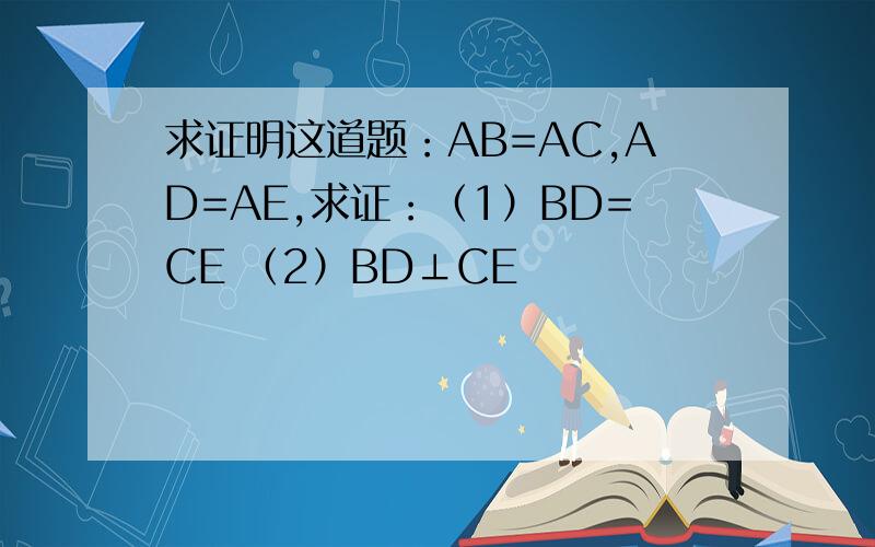 求证明这道题：AB=AC,AD=AE,求证：（1）BD=CE （2）BD⊥CE