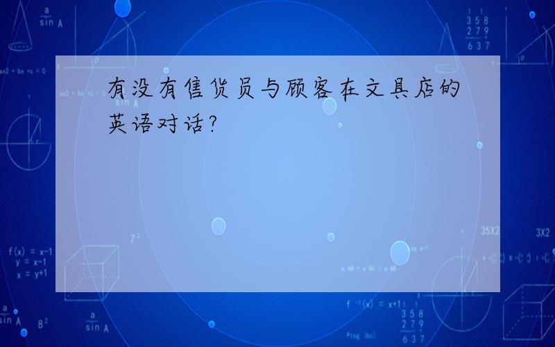 有没有售货员与顾客在文具店的英语对话?