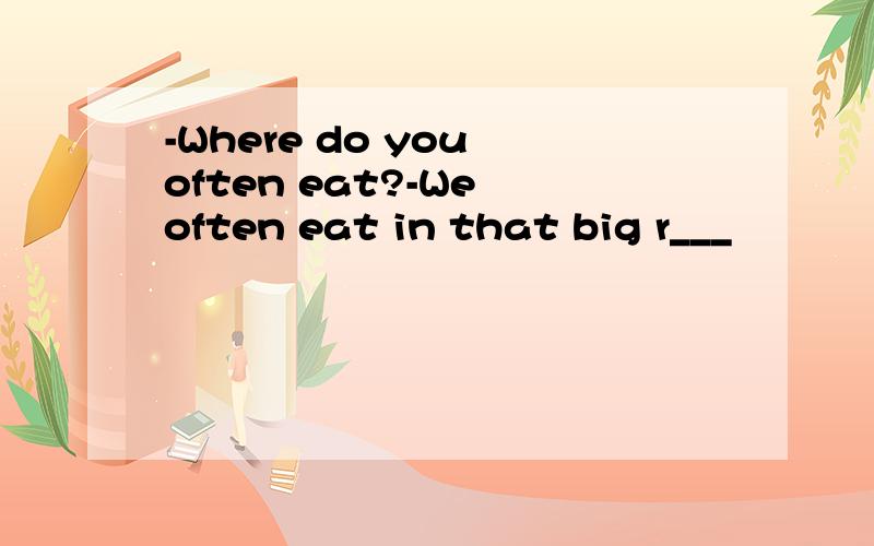 -Where do you often eat?-We often eat in that big r___