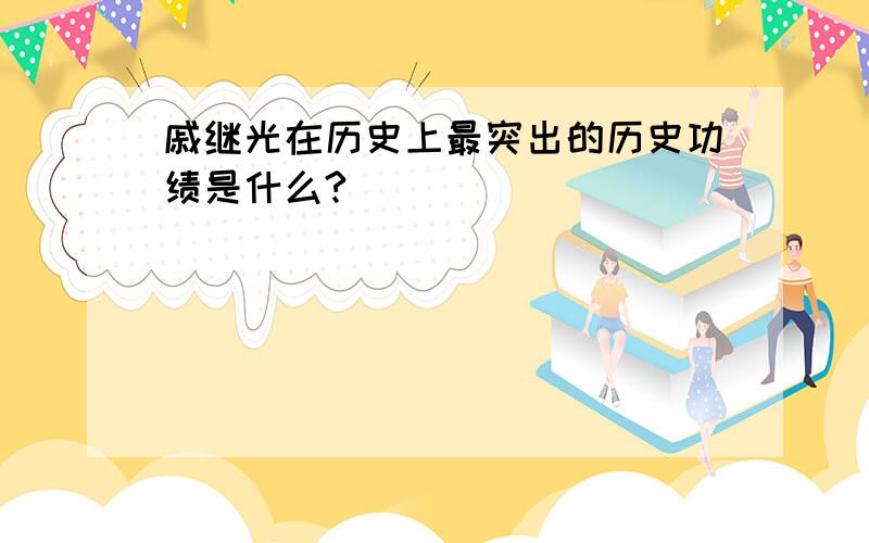 戚继光在历史上最突出的历史功绩是什么?