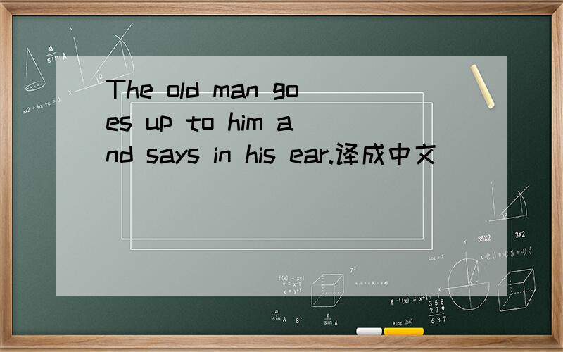 The old man goes up to him and says in his ear.译成中文