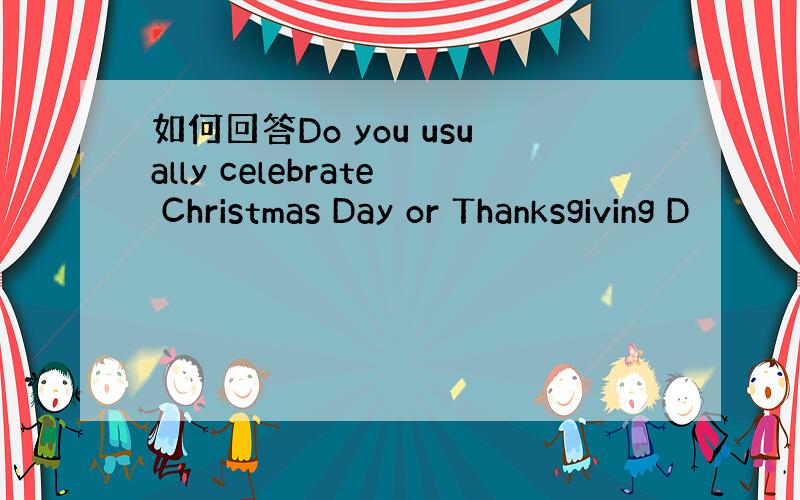 如何回答Do you usually celebrate Christmas Day or Thanksgiving D