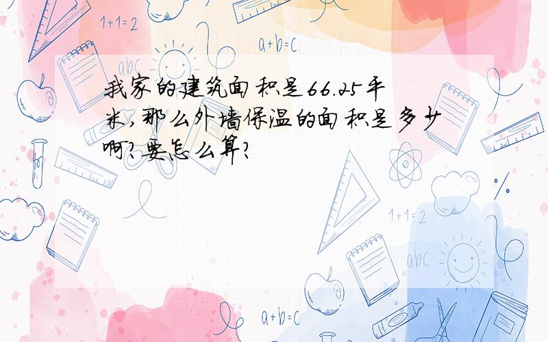 我家的建筑面积是66.25平米,那么外墙保温的面积是多少啊?要怎么算?