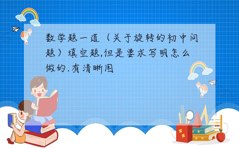 数学题一道（关于旋转的初中问题）填空题,但是要求写明怎么做的.有清晰图