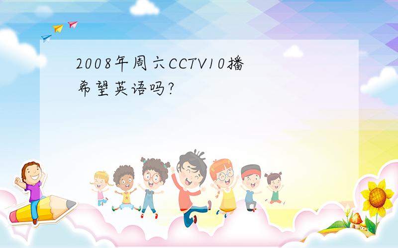 2008年周六CCTV10播希望英语吗?