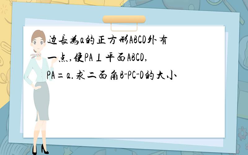 边长为a的正方形ABCD外有一点,使PA⊥平面ABCD,PA=a.求二面角B-PC-D的大小