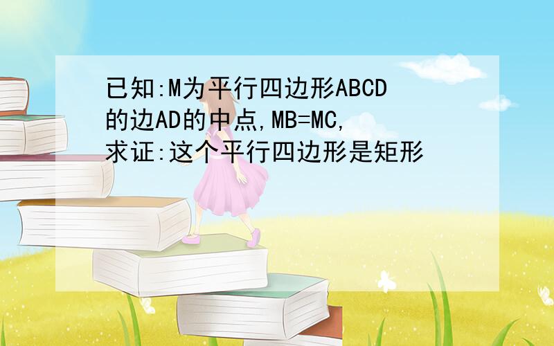 已知:M为平行四边形ABCD的边AD的中点,MB=MC,求证:这个平行四边形是矩形