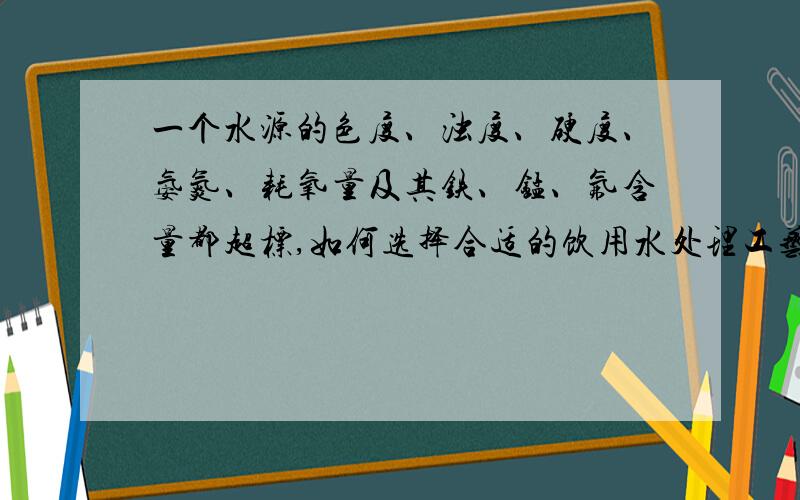 一个水源的色度、浊度、硬度、氨氮、耗氧量及其铁、锰、氟含量都超标,如何选择合适的饮用水处理工艺