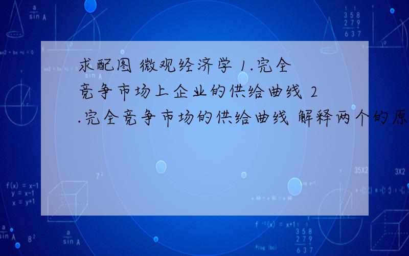 求配图 微观经济学 1.完全竞争市场上企业的供给曲线 2.完全竞争市场的供给曲线 解释两个的原因