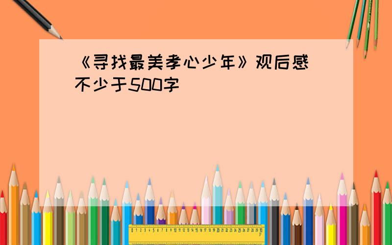 《寻找最美孝心少年》观后感 不少于500字