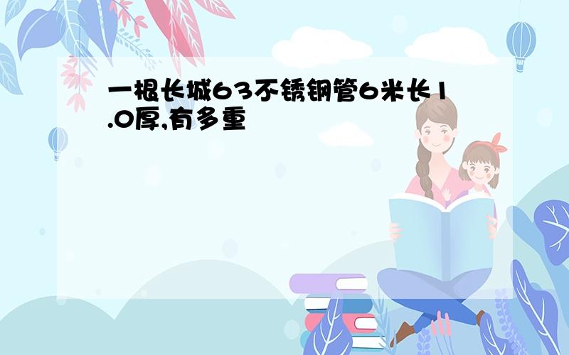 一根长城63不锈钢管6米长1.0厚,有多重