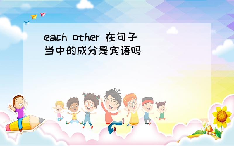 each other 在句子当中的成分是宾语吗