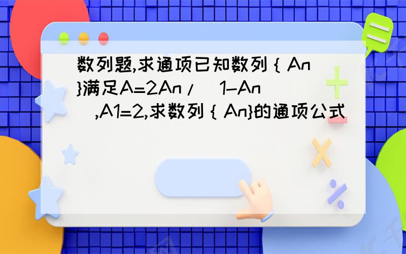 数列题,求通项已知数列｛An}满足A=2An/(1-An),A1=2,求数列｛An}的通项公式