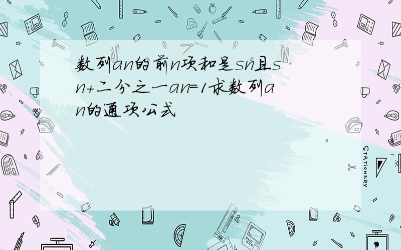 数列an的前n项和是sn且sn+二分之一an=1求数列an的通项公式