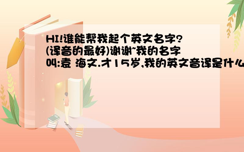 HI!谁能帮我起个英文名字?(译音的最好)谢谢~我的名字叫:袁 海文.才15岁,我的英文音译是什么呀?谁懂英文的哥哥姐姐