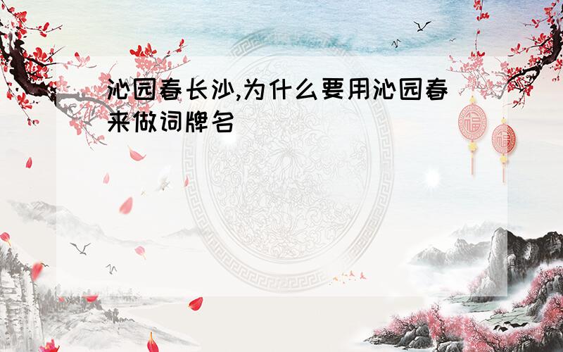 沁园春长沙,为什么要用沁园春来做词牌名