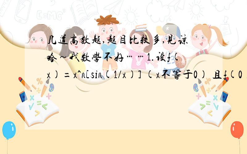 几道高数题,题目比较多,见谅哈～我数学不好……1.设f(x)=x^n[sin(1/x)] (x不等于0) 且f(0)=0