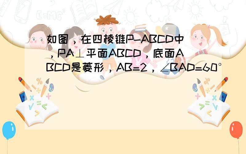 如图，在四棱锥P-ABCD中，PA⊥平面ABCD，底面ABCD是菱形，AB=2，∠BAD=60°