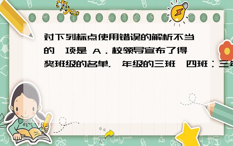 对下列标点使用错误的解析不当的一项是 A．校领导宣布了得奖班级的名单，一年级的三班、四班；三年级的一班、二班、五班；六年