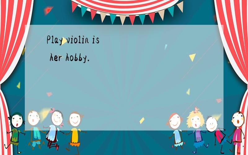 Play violin is her hobby.