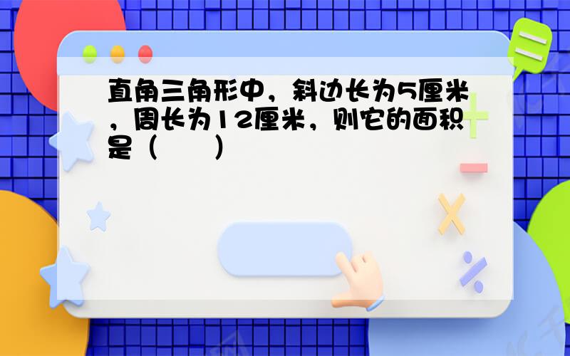 直角三角形中，斜边长为5厘米，周长为12厘米，则它的面积是（　　）