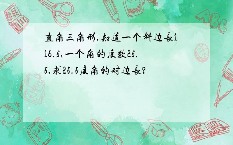 直角三角形,知道一个斜边长116.5,一个角的度数25.5,求25.5度角的对边长?