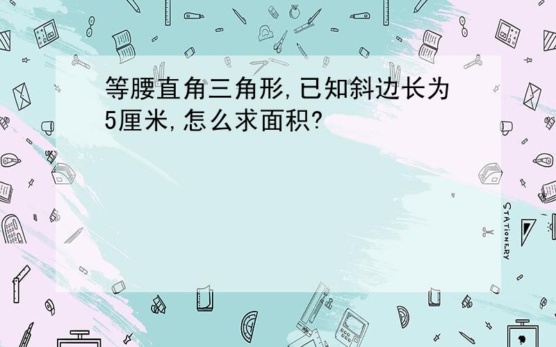 等腰直角三角形,已知斜边长为5厘米,怎么求面积?