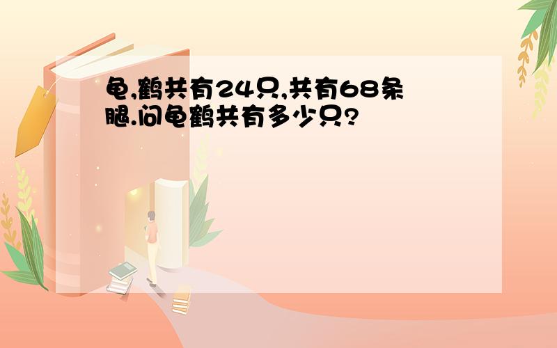 龟,鹤共有24只,共有68条腿.问龟鹤共有多少只?