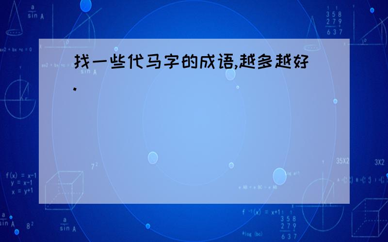 找一些代马字的成语,越多越好.