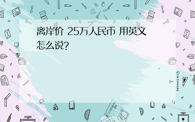 离岸价 25万人民币 用英文怎么说?