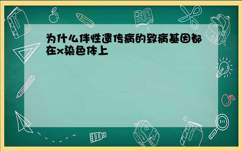 为什么伴性遗传病的致病基因都在x染色体上