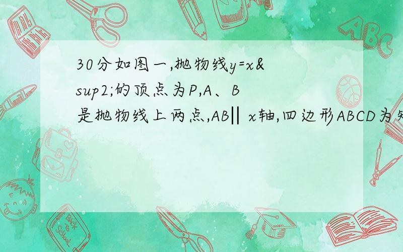 30分如图一,抛物线y=x²的顶点为P,A、B是抛物线上两点,AB‖x轴,四边形ABCD为矩形,CD边经过点P