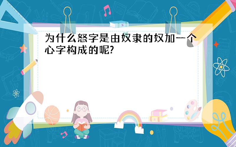 为什么怒字是由奴隶的奴加一个心字构成的呢?